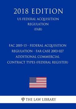FAC 2005-15 - Federal Acquisition Regulation - FAR Case 2003-027 - Additional Commercial Contract Types (Federal Register) (US Federal Acquisition Regulation) (FAR)