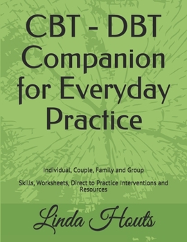 Paperback CBT - DBT Companion for Everyday Practice: Individual, Couple, Family and Group; Skills, Worksheets, Direct to Practice Interventions and Resources. Book