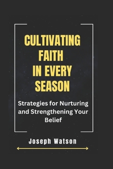 Paperback Cultivating Faith in Every Season: Strategies for Nurturing and Strengthening Your Belief Book