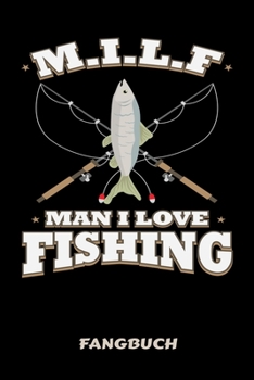 M.I.L.F Man I Love Fishing Fangbuch: Fangbuch Logbuch Anglerjournal Zum Angeln Mit Fangliste Schonzeiten Schonmasse 6x9 A5 Taschenbuch Notebook Planer Für Angler Und Anglerinnen (German Edition)