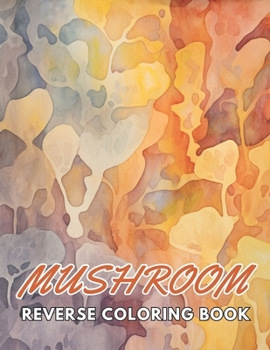 Paperback Mushroom Reverse Coloring Book: New and Exciting Designs, Begin Your Journey Into Creativity Book