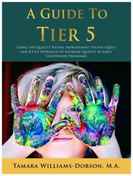 A Guide to Tier 5 : Using the Quality Rating Improvement System (QRIS) and R. I. S. e Approach to Increase Quality in Early Childhood Programs