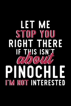 Let Me Stop You Right There If This Isn't About Pinochle I'm Not Interested: Notebook for Pinochle Lover | Great Christmas & Birthday Gift Idea for ... | Pinochle Fan Diary | 120 pages 6x9 inches