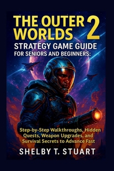The Outer Worlds 2 Strategy Game Guide for Seniors and Beginners: Step-by-Step Walkthroughs, Hidden Quests, Weapon Upgrades, and Survival Secrets to ... and Survival Game Guide Made Simple)