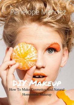 DIY Makeup: How To Make Cosmetics And Natural Homemade Makeup