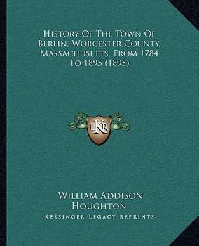 Paperback History Of The Town Of Berlin, Worcester County, Massachusetts, From 1784 To 1895 (1895) Book