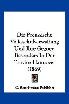 Die Preussische Volksschulverwaltung Und Ihre Gegner, Besonders In Der Provinz Hannover (1869)