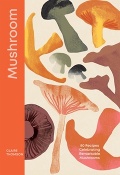 Hardcover Mushroom: 80 Recipes Celebrating Remarkable Mushrooms Book