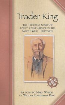 Trader King: The Thrilling Story of Forty Years' Service in the North-west Territories (Western Canadian Classics) - Book  of the Western Canadian Classics