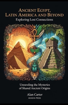 Paperback Ancient Egypt, Latin America, and Beyond: Exploring Lost Connections: Unraveling the Mysteries of Shared Ancient Origins Book