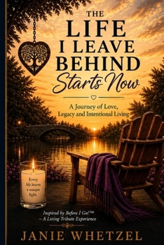 The Life I Leave Behind Starts Now: A Journey of Love, Legacy and Intentional Living