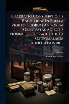 Enarratio Consumptionis Rachiticae In Puella Viginti Duorum Annorum Observatae Adiectis Nonnullis De Rachitide Et Osteomalacia Adnotationibus: ... Prorectoratsartrittsrede]...
