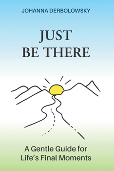 Just Be There: A Gentle Guide for Life's Final Moments