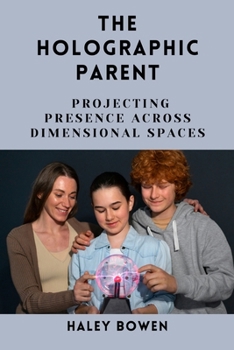 Paperback The Holographic Parent: Projecting Presence Across Dimensional Spaces Book