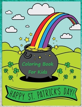 Happy St. Patrick's Day Coloring Book: Happy Saint Patrick's Day Coloring Pages for Toddlers with Lucky Clovers, Leprechauns, Hat, Rainbows and Pots of Gold. Gift Ideas for Kids