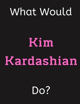 Paperback What Would Kim Kardashian Do?: Kim Kardashian Notebook/ Journal/ Notepad/ Diary For Women, Men, Girls, Boys, Fans, Supporters, Teens, Adults and Kids Book