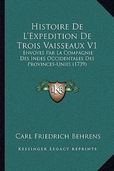 Histoire De L’Expedition De Trois Vaisseaux V1: Envoyes Par La Compagnie Des Indes Occidentales Des Provinces-Unies (1739)