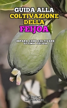 Guida alla Coltivazione della Feijoa: Impara come coltivare ottimo Feijoa (Italian Edition)