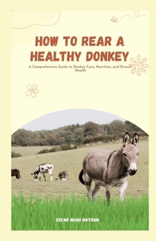 Paperback How to Rear a Healthy Donkey: A Comprehensive Guide to Donkey Care, Nutrition, and Overall Health Book