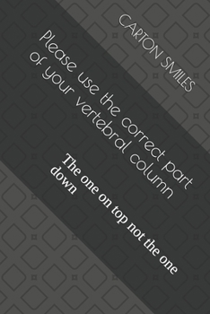 Please use the correct part of your vertebral column: The one on top not the one down