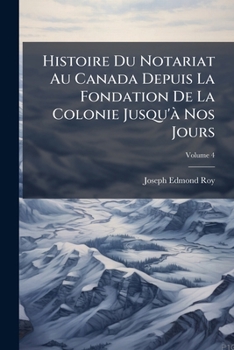 Histoire Du Notariat Au Canada Depuis La Fondation De La Colonie Jusqu'à Nos Jours, Volume 4