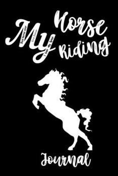 Paperback My Horse Riding Journal: Write Down in Journal Your Horse Riding and Training, Notebook and Horse Book for Adults and Kids. Record Riding Lesso Book