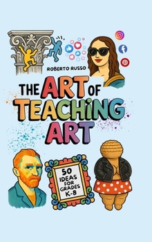 Hardcover The Art of Teaching Art. 50 Ideas For Grades K-8: Engaging Art Lessons for Elementary and Middle School, Insipred by Creative Teachers Book