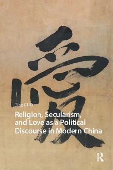 Religion, Secularism, and Love as a Political Discourse in Modern China (China: From Revolution to Reform)