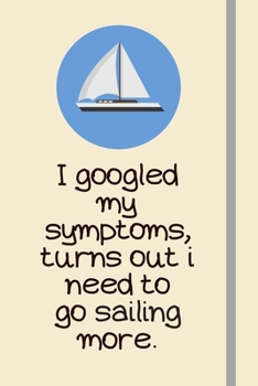I googled my symptoms, turns out i need to go sailing more.: Sailing Gifts For Dad - Lined Journal or Notebook