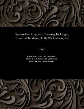 Paperback Spiritualism Exposed: Showing Its Origin, Immoral Tendency, Folly Wickedness, &c. Book