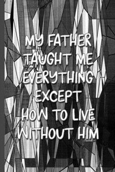 Paperback Grief Journal: My Father Taught Me Everything Except How to Live Without Him: 6x9 College Ruled Notebook Book