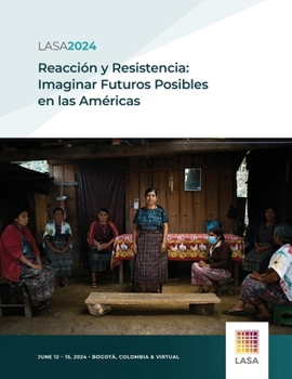 LASA2024 Congress Program: Reacción y resistencia: Imaginar futuros posibles en las Américas (Spanish Edition)