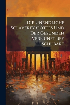Paperback Die Unendliche Sclaverey Gottes Und Der Gesunden Vernunft Bey Schubart Book