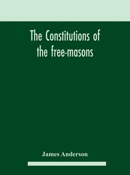 Hardcover The constitutions of the free-masons: containing the history, charges, regulations, &c. of that most ancient and right worshipful fraternity: for the Book