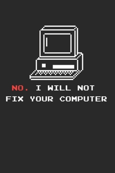 No I Will Not Fix Your Computer Notebook - Computer Engineering Journal Planner Software Engineer: Network Developer Computer Science Organizer For Men Women Kids Dot Grid