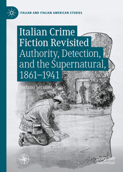 Italian Crime Fiction Revisited: Authority, Detection, and the Supernatural, 1861–1941 (Italian and Italian American Studies)