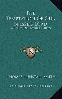 The Temptation of Our Blessed Lord. a Ser. of Lectures
