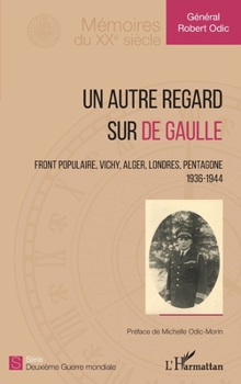 Un autre regard sur de Gaulle: Front populaire, Vichy, Alger, Londres, Pentagone 1936-1944 1936-1944 (Mémoires Du Xxe Siècle) (French Edition)
