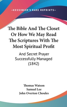 Hardcover The Bible And The Closet Or How We May Read The Scriptures With The Most Spiritual Profit: And Secret Prayer Successfully Managed (1842) Book