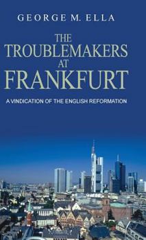 The Trouble-Makers At Frankfurt: A Vindication Of The English Reformation