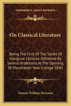 On Classical Literature: Being The First Of The Series Of Inaugural Lectures Delivered By Several Professors At The Opening Of Manchester New College 1840
