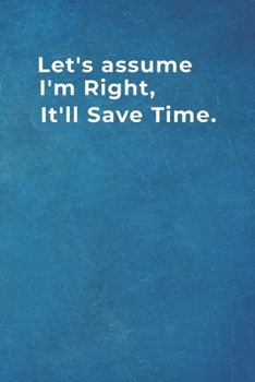 Let's assume I'm Right, It'll Save Time.: Blank Lined Notebook |120 pages - 6"x 9"| Funny Gift for Colleagues in the office