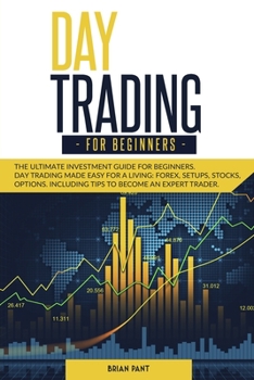 DAY TRADING FOR BEGINNERS: The ultimate investment guide for beginners. Day trading made easy for a living: forex, setups, stocks, options. Including tips to become an expert trader.