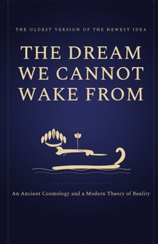 The Dream We Cannot Wake From: An Ancient Cosmology and a Modern Theory of Reality