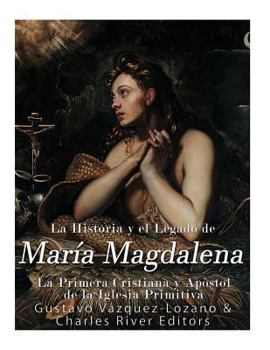 Paperback La Historia y El Legado de María Magdalena, La Primera Cristiana y Apóstol de La Iglesia Primitiva [Spanish] Book