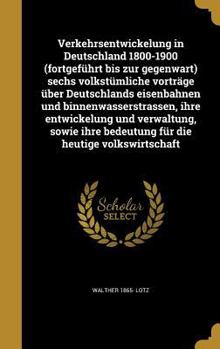 Hardcover Verkehrsentwickelung in Deutschland 1800-1900 (Fortgefuhrt Bis Zur Gegenwart) Sechs Volkstumliche Vortrage Uber Deutschlands Eisenbahnen Und Binnenwas [German] Book