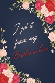 I Got It From My Brother-in-law: Floral Notebook Journal For Family Members Relationship, Perfect Gift For Your Brother-in-law (6x9 120 Ruled Pages Matte Cover)