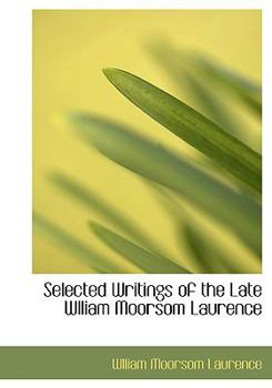 Selected Writings of the Late Wlliam Moorsom Laurence