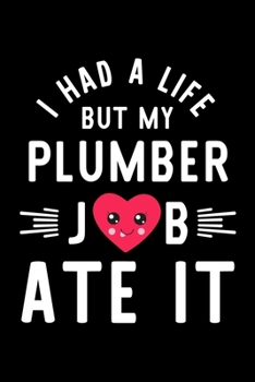 I Had A Life But My Plumber Job Ate It: Hilarious & Funny Journal for Plumber | Funny Christmas & Birthday Gift Idea for Plumber | Plumber Notebook | 100 pages 6x9 inches