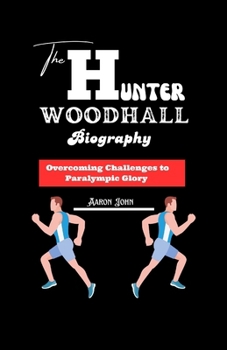 THE HUNTER WOODHALL BIOGRAPHY: Overcoming Challenges to Paralympic Glory
